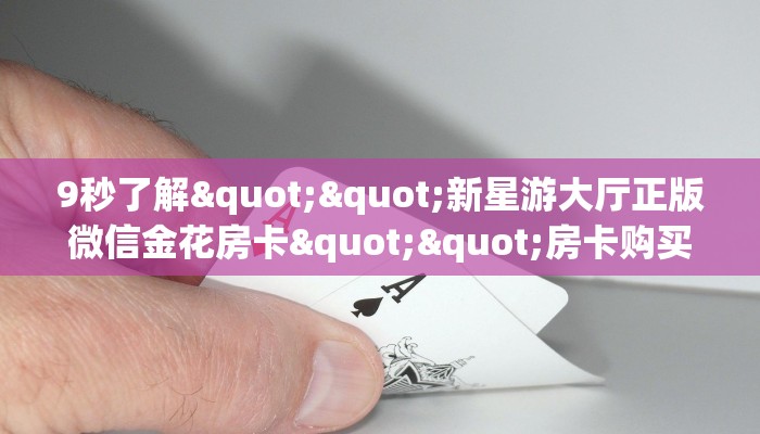 9秒了解""新星游大厅正版微信金花房卡""房卡购买方法”获取教程房卡使用方式