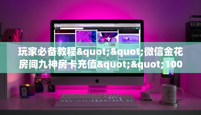 玩家必备教程""微信金花房间九神房卡充值""100张多少钱"房卡充值教程