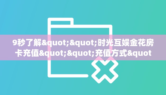 9秒了解""时光互娱金花房卡充值""充值方式"分享房卡给大家