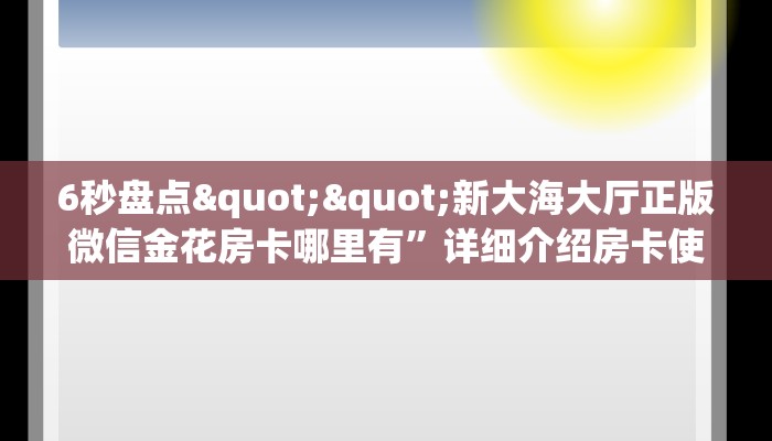 6秒盘点""新大海大厅正版微信金花房卡哪里有”详细介绍房卡使用方式