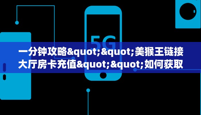 一分钟攻略""美猴王链接大厅房卡充值""如何获取房卡"详细提取教程！