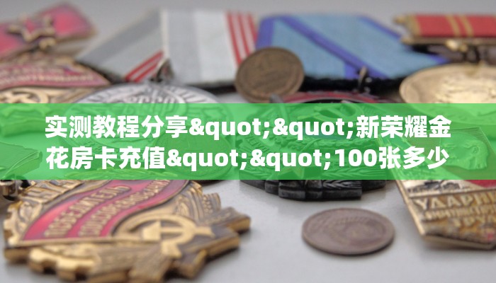 实测教程分享""新荣耀金花房卡充值""100张多少钱"房卡充值教程