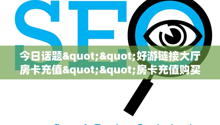 今日话题""好游链接大厅房卡充值""房卡充值购买”详细房卡教程