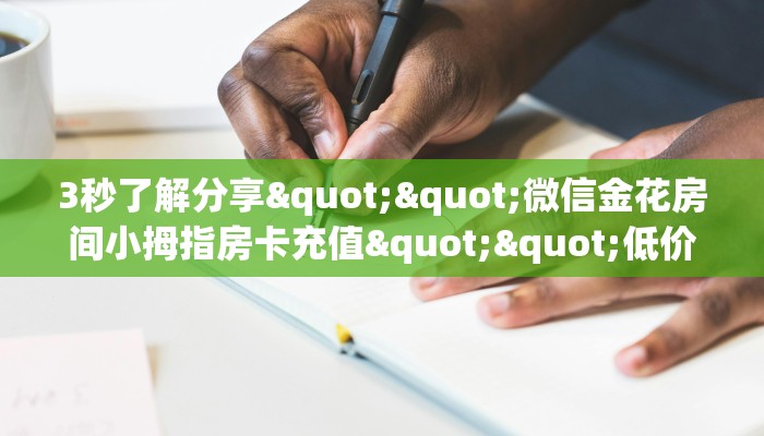 3秒了解分享""微信金花房间小拇指房卡充值""低价获取"!’分享房卡给大家