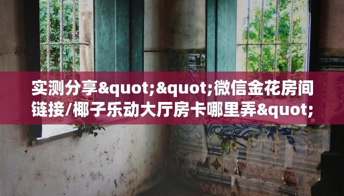 实测分享""微信金花房间链接/椰子乐动大厅房卡哪里弄""在哪里获取房卡充值教程?