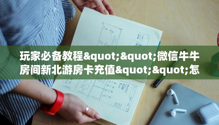 玩家必备教程""微信牛牛房间新北游房卡充值""怎么弄房卡"详细步骤分享！！！