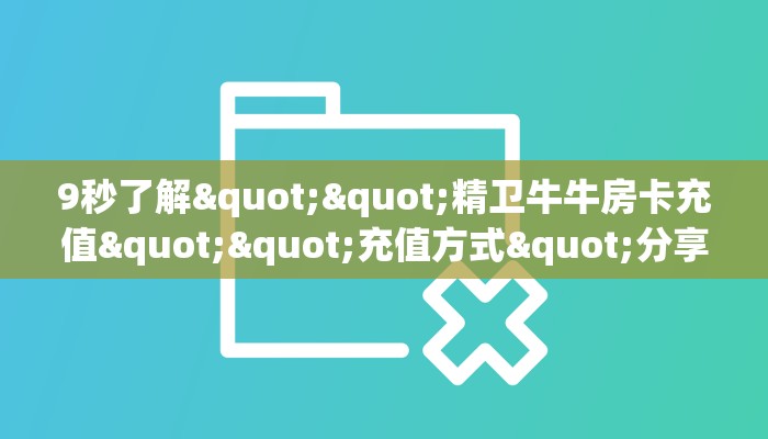 9秒了解""精卫牛牛房卡充值""充值方式"分享房卡给大家