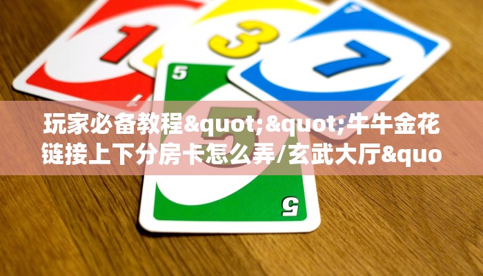 玩家必备教程""牛牛金花链接上下分房卡怎么弄/玄武大厅""房卡购买方法”获取教程房卡使用方式
