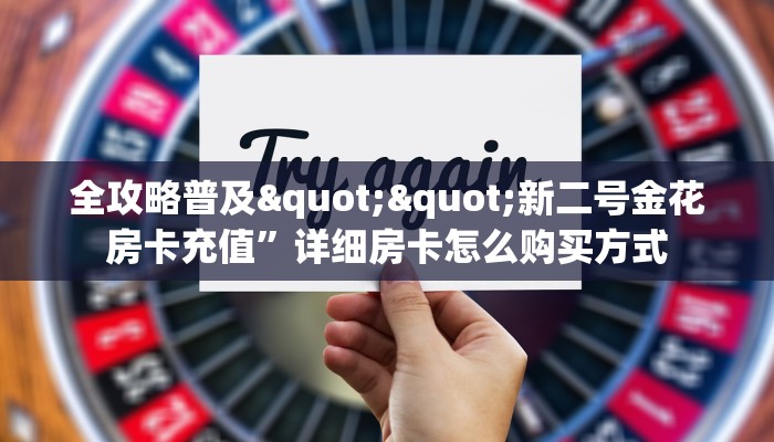 全攻略普及""新二号金花房卡充值”详细房卡怎么购买方式