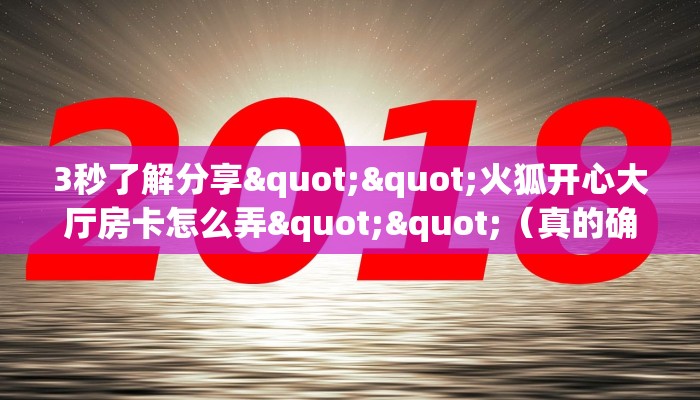 3秒了解分享""火狐开心大厅房卡怎么弄""（真的确实是有挂）""哪里有房卡！怎么充值