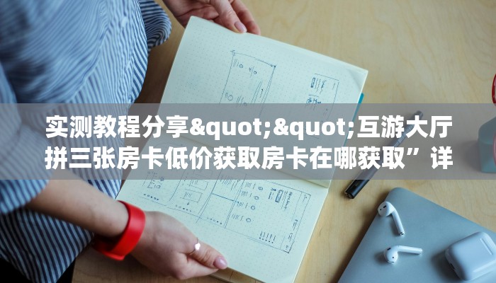 实测教程分享""互游大厅拼三张房卡低价获取房卡在哪获取”详细房卡怎么购买教程