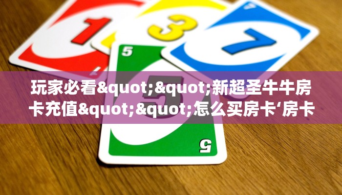 玩家必看""新超圣牛牛房卡充值""怎么买房卡‘房卡充值教程