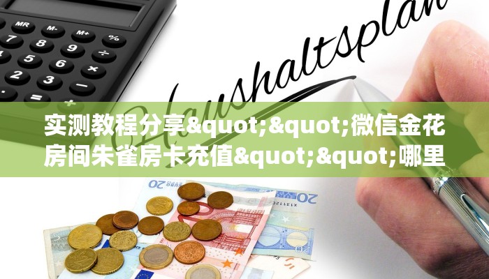实测教程分享""微信金花房间朱雀房卡充值""哪里有房卡！怎么充值