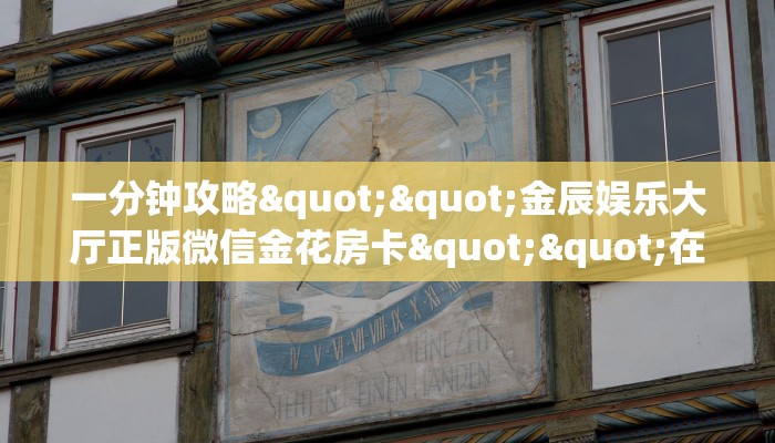 一分钟攻略""金辰娱乐大厅正版微信金花房卡""在哪里购买大厅房卡"分享充值教程！！！