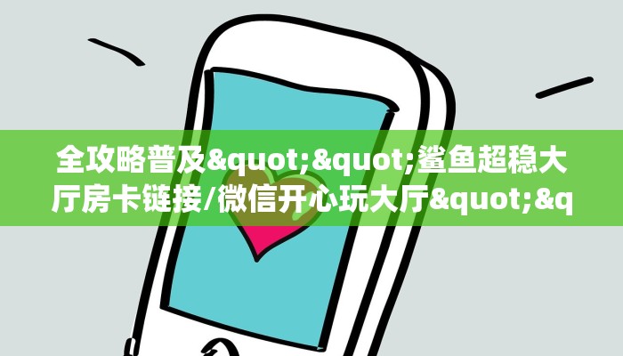 全攻略普及""鲨鱼超稳大厅房卡链接/微信开心玩大厅""购买联系方式"房卡充值教程-知乎