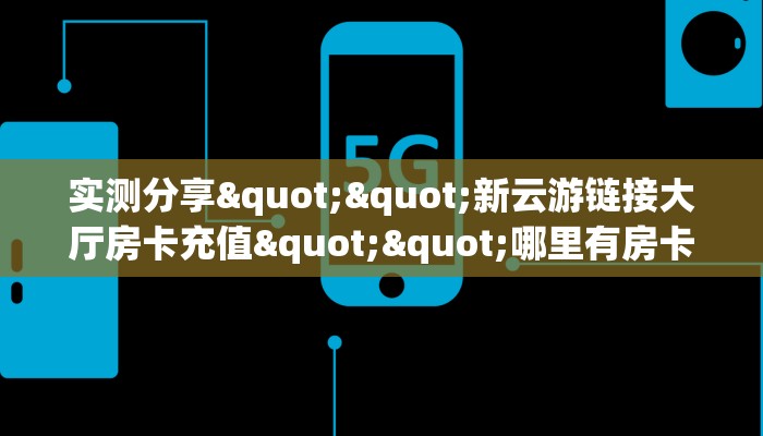 实测分享""新云游链接大厅房卡充值""哪里有房卡！怎么充值