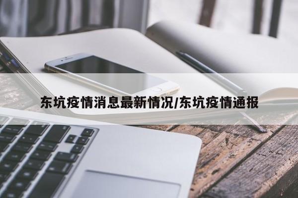 东坑疫情消息最新情况/东坑疫情通报