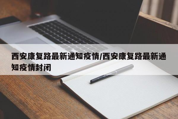 西安康复路最新通知疫情/西安康复路最新通知疫情封闭