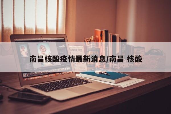 南昌核酸疫情最新消息/南昌 核酸