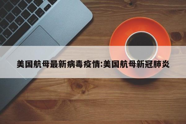 美国航母最新病毒疫情:美国航母新冠肺炎