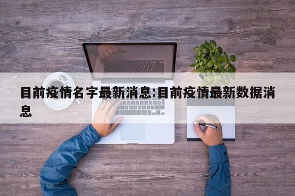 目前疫情名字最新消息:目前疫情最新数据消息