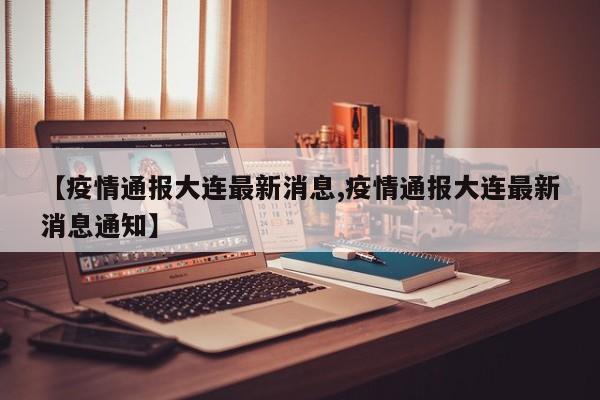 【疫情通报大连最新消息,疫情通报大连最新消息通知】