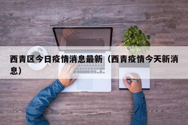 西青区今日疫情消息最新（西青疫情今天新消息）