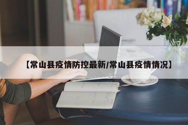 【常山县疫情防控最新/常山县疫情情况】