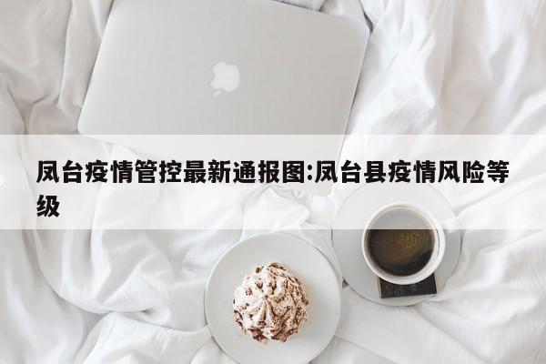 凤台疫情管控最新通报图:凤台县疫情风险等级