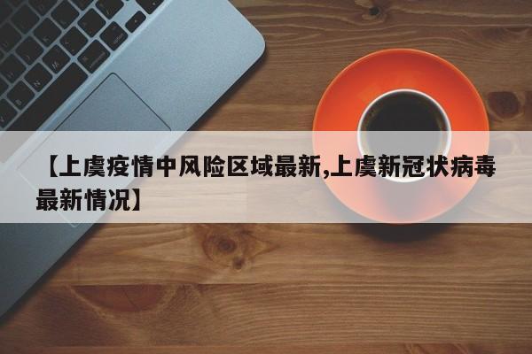 【上虞疫情中风险区域最新,上虞新冠状病毒最新情况】