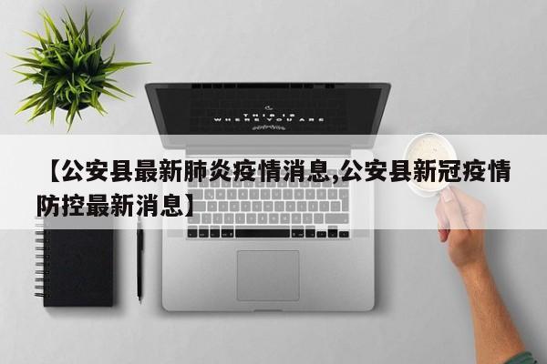 【公安县最新肺炎疫情消息,公安县新冠疫情防控最新消息】