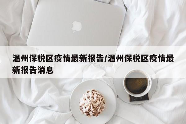 温州保税区疫情最新报告/温州保税区疫情最新报告消息