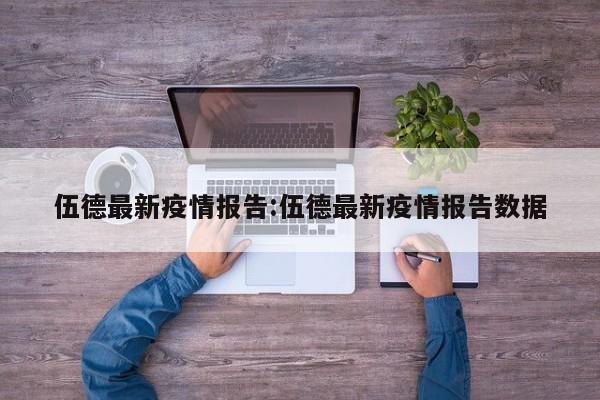 伍德最新疫情报告:伍德最新疫情报告数据