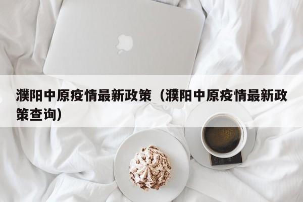 濮阳中原疫情最新政策（濮阳中原疫情最新政策查询）