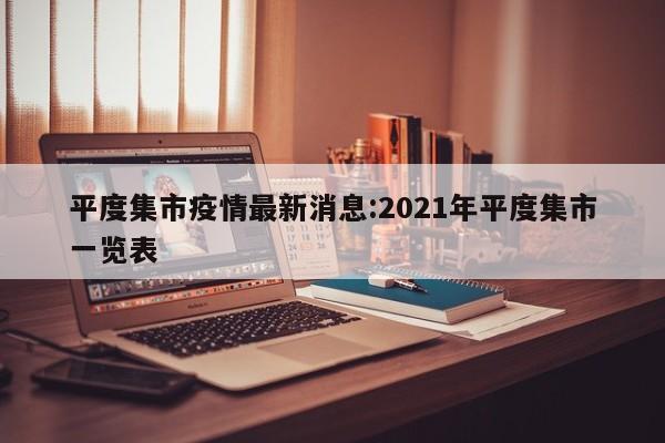 平度集市疫情最新消息:2021年平度集市一览表
