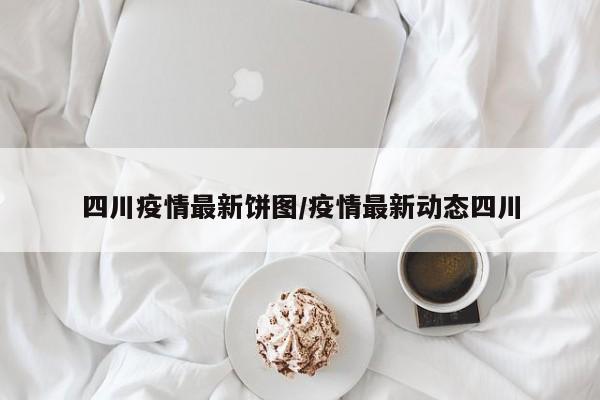 四川疫情最新饼图/疫情最新动态四川
