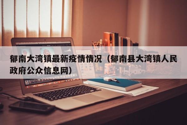 郁南大湾镇最新疫情情况（郁南县大湾镇人民政府公众信息网）