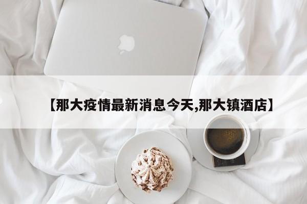 【那大疫情最新消息今天,那大镇酒店】