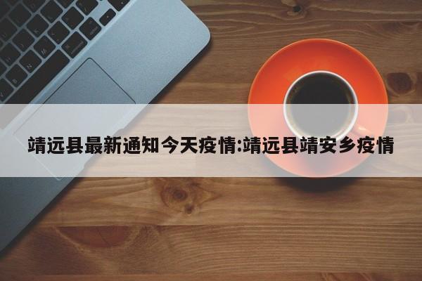 靖远县最新通知今天疫情:靖远县靖安乡疫情