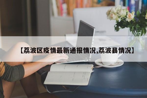 【荔波区疫情最新通报情况,荔波县情况】