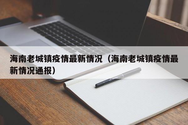 海南老城镇疫情最新情况（海南老城镇疫情最新情况通报）