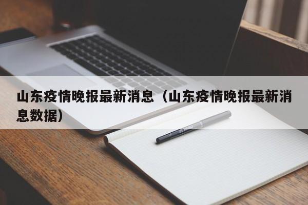 山东疫情晚报最新消息（山东疫情晚报最新消息数据）
