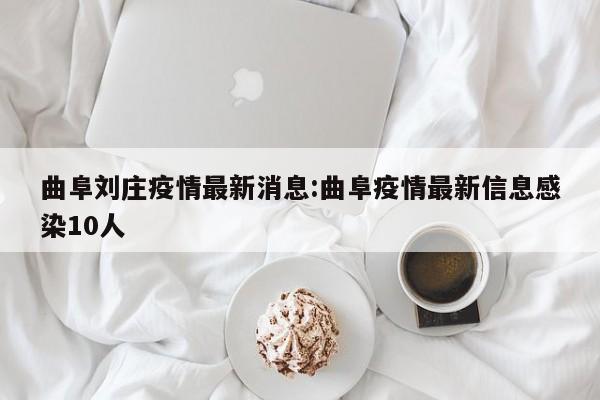 曲阜刘庄疫情最新消息:曲阜疫情最新信息感染10人