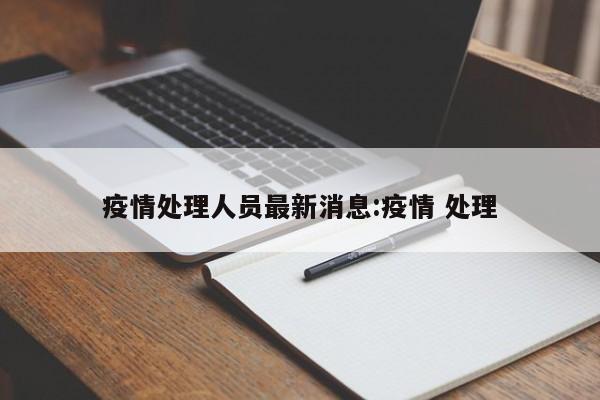 疫情处理人员最新消息:疫情 处理