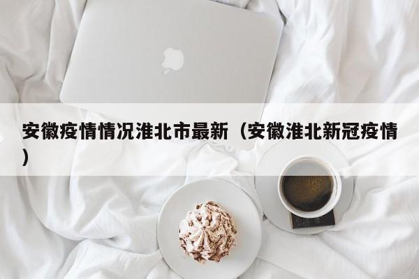 安徽疫情情况淮北市最新（安徽淮北新冠疫情）