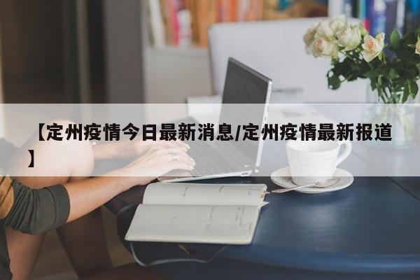 【定州疫情今日最新消息/定州疫情最新报道】