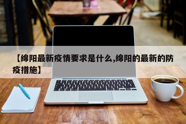 【绵阳最新疫情要求是什么,绵阳的最新的防疫措施】