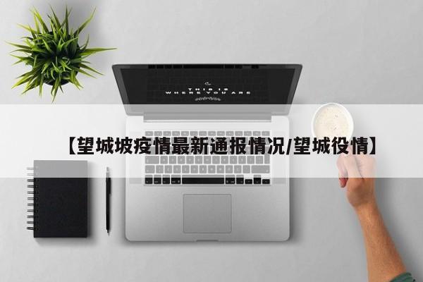 【望城坡疫情最新通报情况/望城役情】