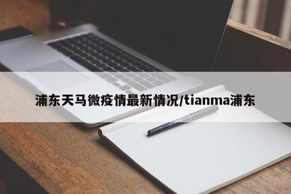 浦东天马微疫情最新情况/tianma浦东