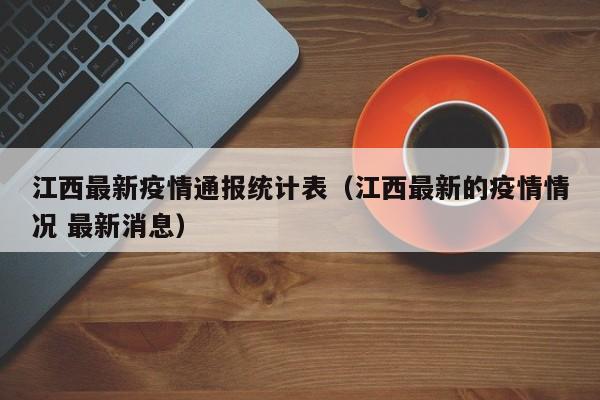 江西最新疫情通报统计表（江西最新的疫情情况 最新消息）
